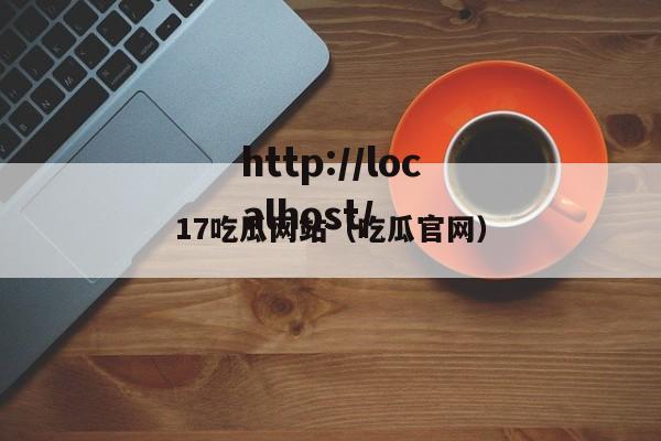 17吃瓜网站(吃瓜官网)